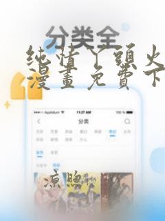 纯情丫头火辣辣漫画免费下拉式