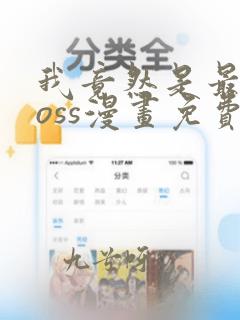 我竟然是最终boss漫画免费下拉