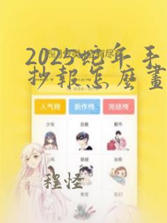 2025蛇年手抄报怎么画好看