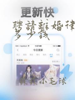 聘请离婚律师要多少钱