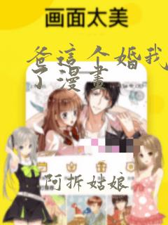 爸这个婚我不结了漫画