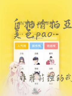 自拍偷拍亚洲欧美色pao