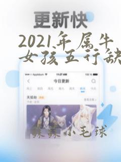 2021年属牛女孩五行缺什么