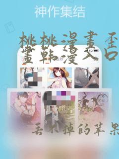 桃桃漫画歪歪漫画韩漫入口登入