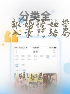 离婚后她带崽嫁入豪门结局