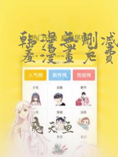 韩漫无删减无遮羞漫画免费大全