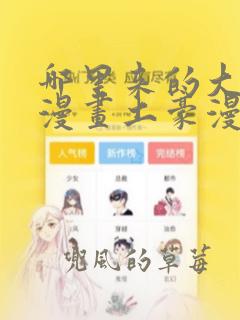 哪里来的大宝贝漫画土豪漫画全集免费观看