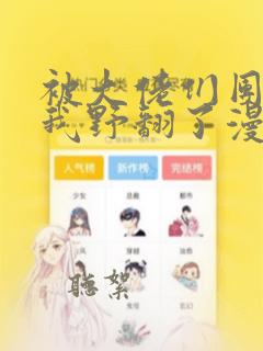 被大佬们团宠后我野翻了漫画免费观看下拉式