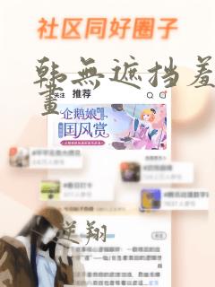 韩无遮挡羞羞漫画