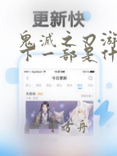 鬼灭之刃游郭篇下一部是什么