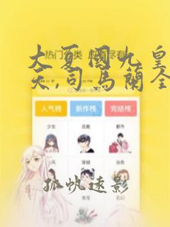 大夏国九皇子夏天,司马兰全文阅读