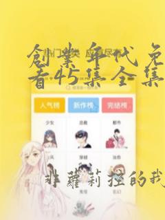 创业年代免费观看45集全集