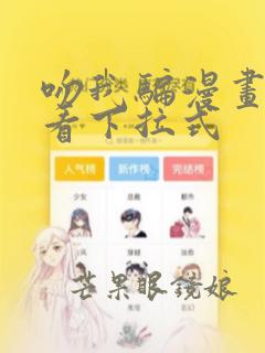 吻我骗漫画免费看下拉式