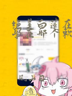 绝美白莲在线教学在哪个软件看漫画