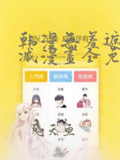 韩漫无羞遮无删减漫画全免费