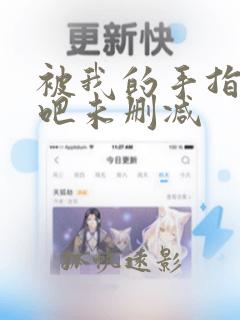 被我的手指搅乱吧未删减