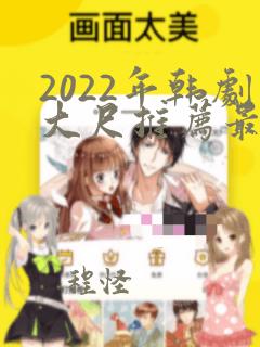 2022年韩剧大尺推荐最火电视剧