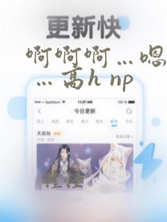 啊啊啊…嗯嗯嗯 …高h np