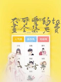 不可爱的ta漫画全集免费阅读下拉式