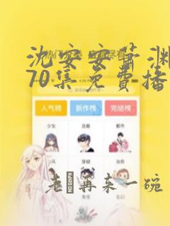 沈安安萧渊短剧70集免费播放