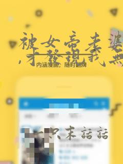 被女帝老婆曝光,才发现我无敌了