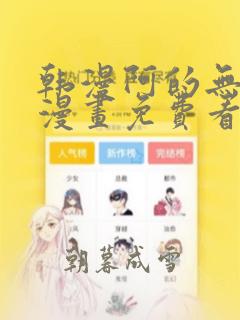 韩漫阿的无删减漫画免费看