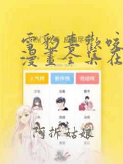 雪豹喜欢咬尾巴漫画全集在线观看免费下载