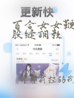 百合女女鞭打屁股缝调教