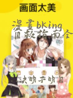 漫画bking自救指南全文免费阅读笔趣阁