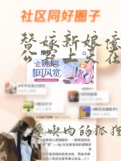 替嫁新娘亿万老公宠上天在哪看