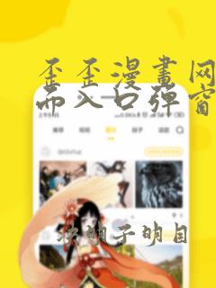 歪歪漫画网站页面入口弹窗怎么