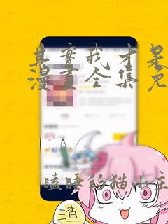 其实我才是真的漫画全集免费观看