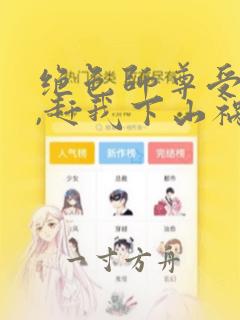 绝色师尊受不了,赶我下山祸害师姐简介