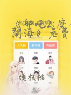 《哪吒2:魔童闹海》免费全部播放可下载