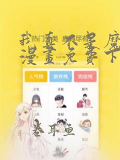 我真不是魔走狗漫画免费下拉