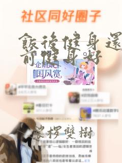 饭后健身还是饭前健身好