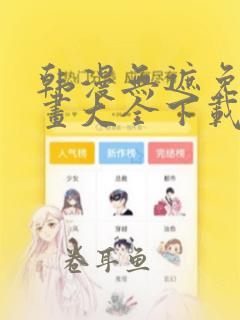 韩漫无遮免费漫画大全下载