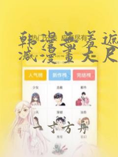 韩漫无羞遮无删减漫画大尺度免费