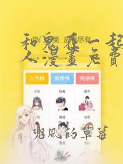 和鬼在一起的男人漫画免费阅读下拉式