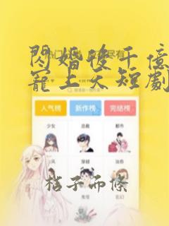 闪婚后千亿老公宠上天短剧免费