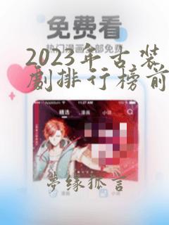 2023年古装剧排行榜前十名