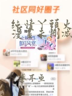 纯情丫头火辣辣漫画未删减