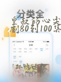 皇叔的心尖宠短剧80到100集