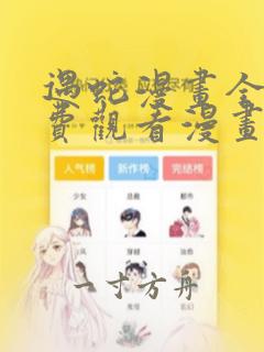 遇蛇漫画全集免费观看漫画高清版