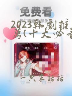 2023韩剧推荐(十大必看韩剧排行榜)