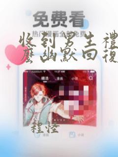 收到男生礼物怎么幽默回复