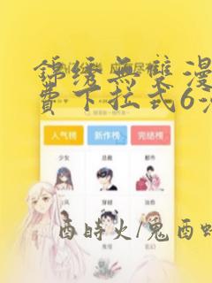 锦绣无双漫画免费下拉式6漫画