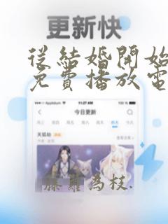 从结婚开始恋爱免费播放电视剧