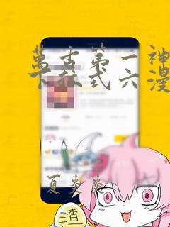 万古第一神漫画下拉式六漫画