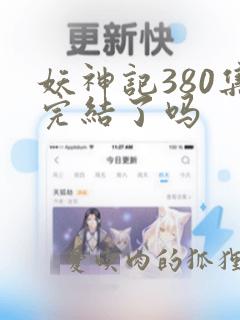 妖神记380集完结了吗